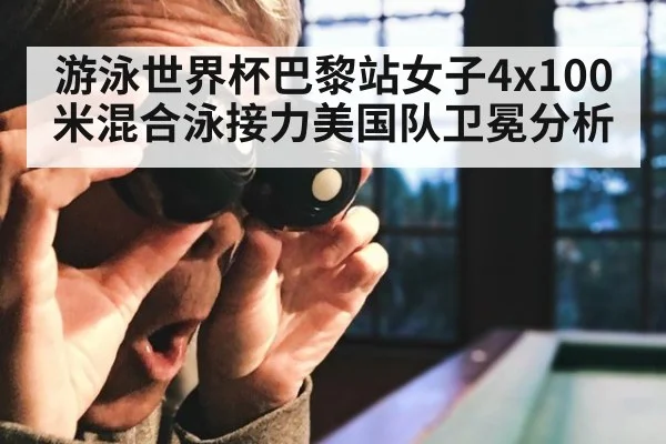 游泳世界杯巴黎站女子4x100米混合泳接力美国队卫冕分析