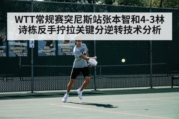 WTT常规赛突尼斯站张本智和4-3林诗栋反手拧拉关键分逆转技术分析